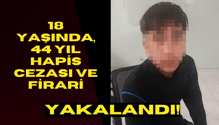 18 yaşında, 44 yıl hapis cezası ve firari!