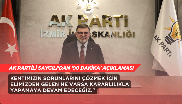 AK Parti İzmir İl Başkanı Saygılı’dan ’90 Dakika’ açıklaması