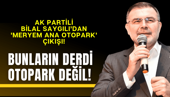 AK Partili Bilal Saygılı’dan 'Efes Selçuk otopark’ çıkışı!