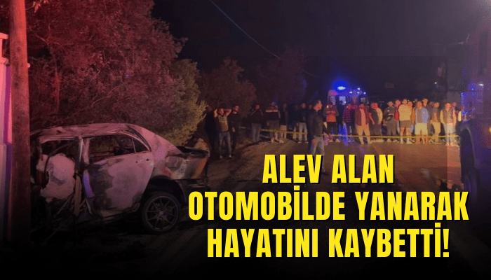 Alev alan otomobilde yanarak hayatını kaybetti!