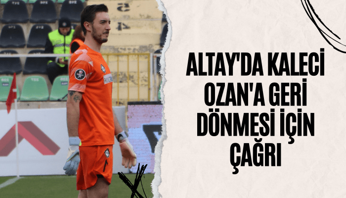 Altay'da kaleci Ozan'a geri dönmesi için çağrı