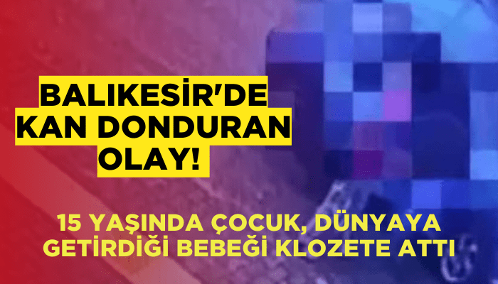 Balıkesir'de kan donduran olay! 15 yaşında çocuk, bebeği klozete attı