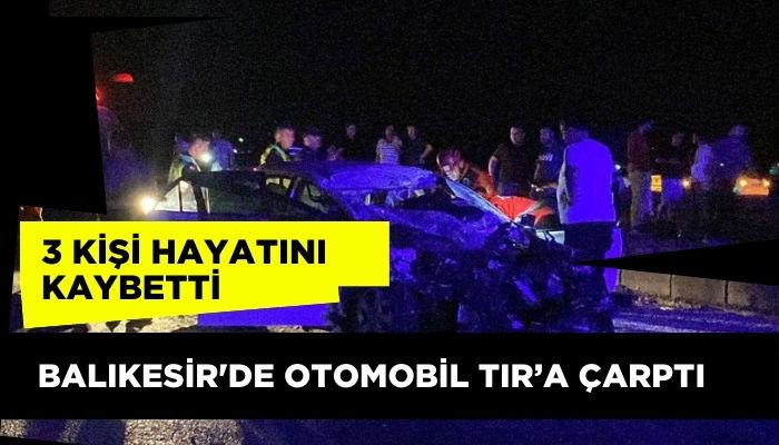 Balıkesir'de otomobil TIR’a çarptı: 3 kişi hayatını kaybetti