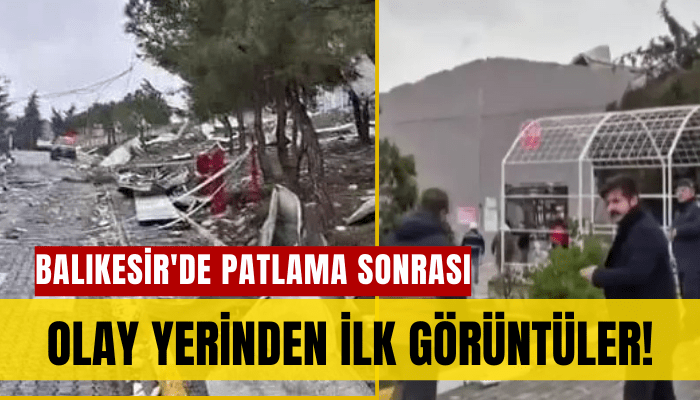 Balıkesir'de patlama sonrası olay yerinden ilk görüntüler!