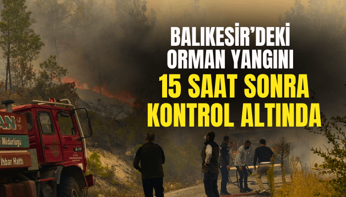 Balıkesir’deki orman yangını, 15 saat sonra kontrol altında