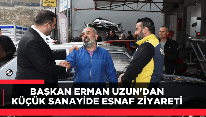 Başkan Erman Uzun'dan küçük sanayide esnaf ziyareti