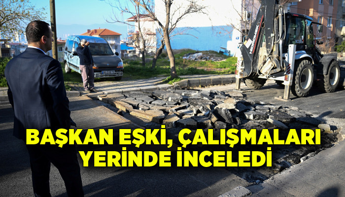 Başkan Eşki, çalışmaları yerinde inceledi