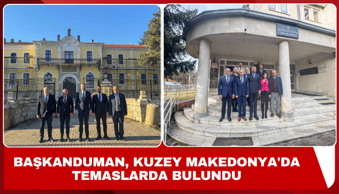 Başkan Görkem Duman, Kuzey Makedonya'da temaslarda bulundu