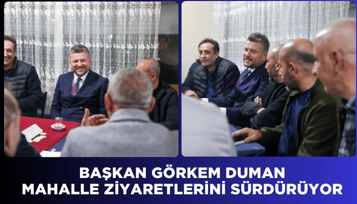 Başkan Görkem Duman mahalle ziyaretlerini sürdürüyor