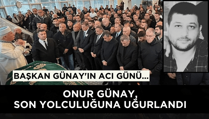 Başkan Günay'ın acı günü... Oğlu Onur Günay, son yolculuğuna uğurlandı