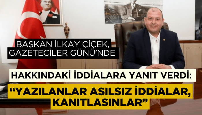 Başkan İlkay Çiçek, iddialara yanıt verdi: Yazılanların hiç biri doğru değil kanıtlasınlar