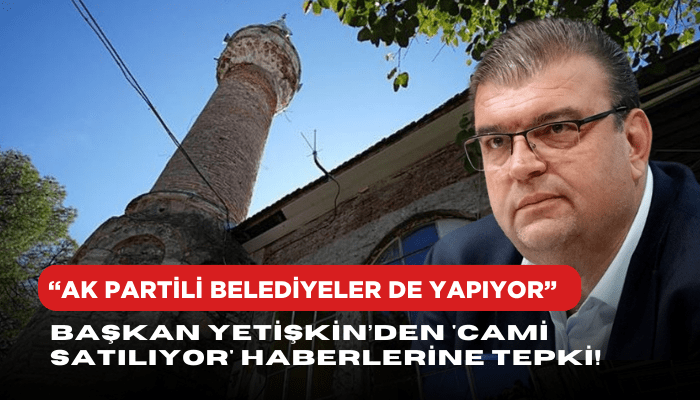 Başkan İsmail Yetişkin’den 'cami satılıyor' haberlerine tepki!