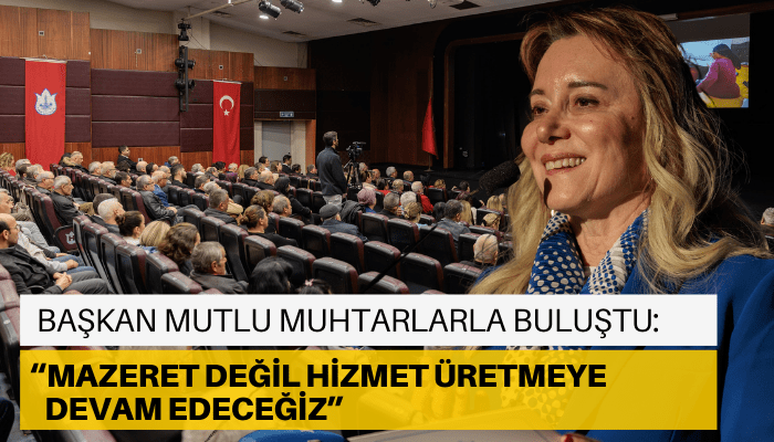 Başkan Mutlu muhtarlarla buluştu: Mazeret değil hizmet üretmeye devam edeceğiz