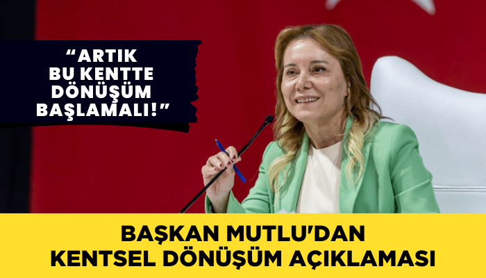 Başkan Mutlu'dan kentsel dönüşüm açıklaması