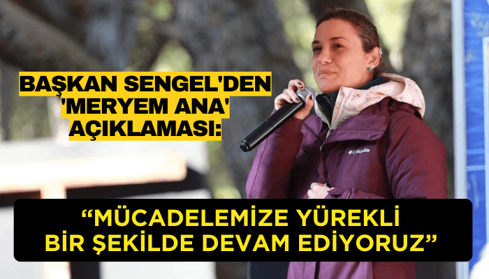 Başkan Sengel'den 'Meryem Ana' açıklaması: Mücadelemize yürekli bir şekilde devam ediyoruz