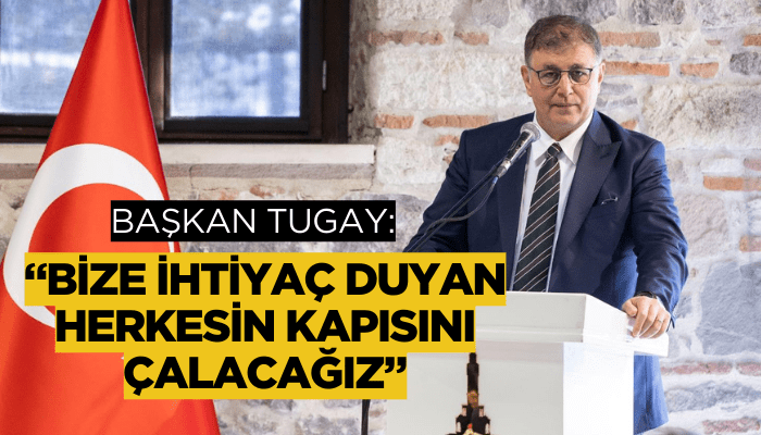 Başkan Tugay: Bize ihtiyaç duyan herkesin kapısını çalacağız