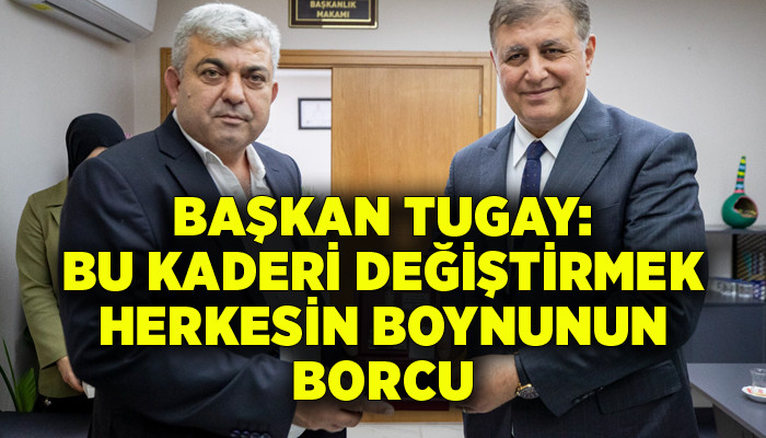 Başkan Tugay: Bu kaderi değiştirmek herkesin boynunun borcu