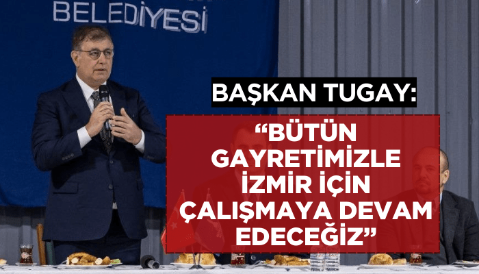 Başkan Tugay: Bütün gayretimizle İzmir için çalışmaya devam edeceğiz