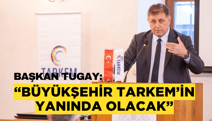 Başkan Tugay: Büyükşehir TARKEM’in yanında olacak