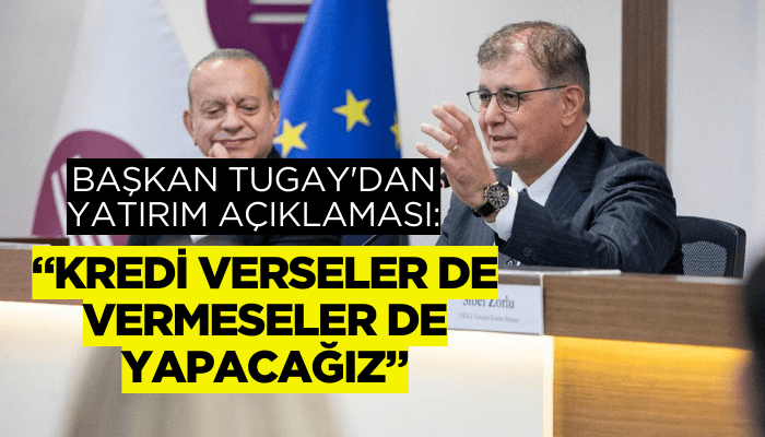 Başkan Tugay: Kredi verseler de vermeseler de yapacağız