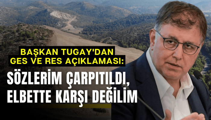 Başkan Tugay'da GES ve RES açıklaması: Sözlerim çarpıtıldı, elbette karşı değilim