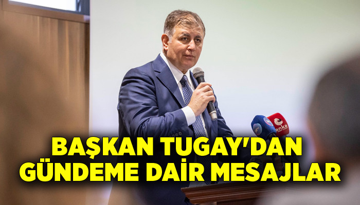 Başkan Tugay'dan gündeme dair mesajlar