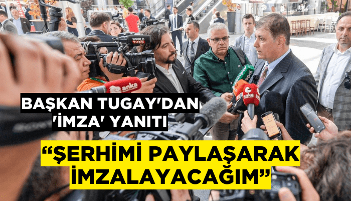 Başkan Tugay'dan 'imza' yanıtı: Şerhimi paylaşarak imzalayacağım