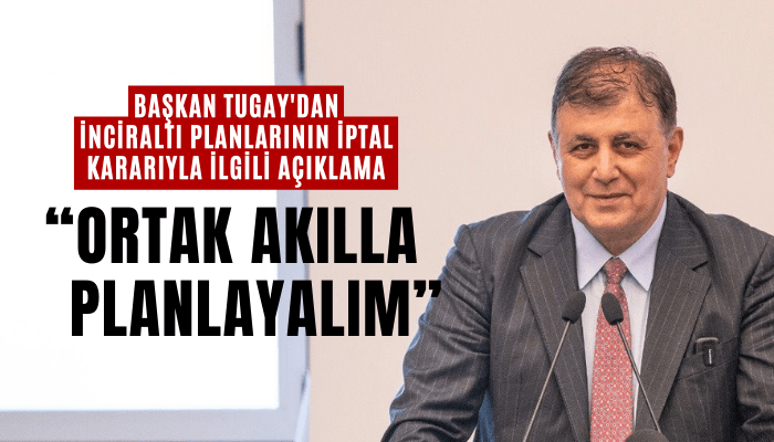 Başkan Tugay'dan İnciraltı planlarının iptal kararıyla ilgili açıklama