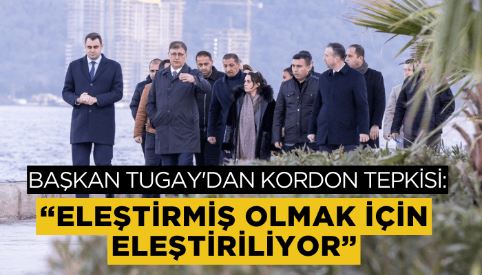 Başkan Tugay'dan Kordon tepkisi: Eleştirmiş olmak için eleştiriliyor