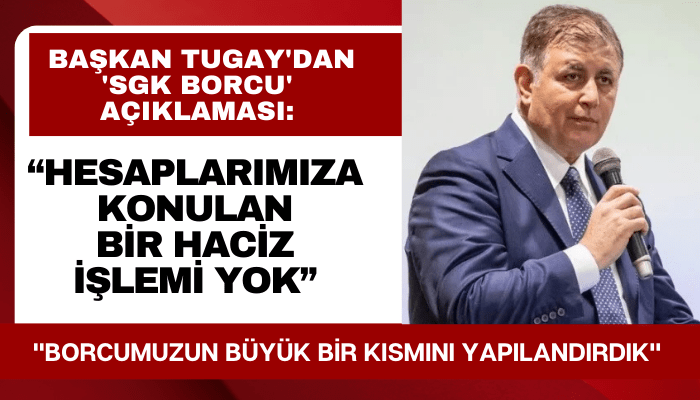 Başkan Tugay'dan 'SGK Borcu' açıklaması: Haciz işlemi yok