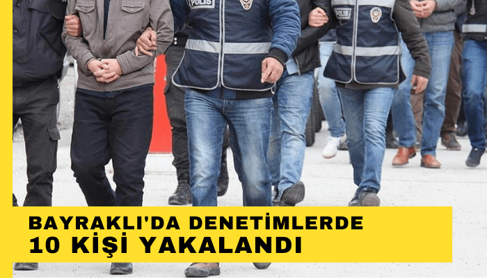 Bayraklı'da yapılan denetimlerde 10 kişi yakalandı