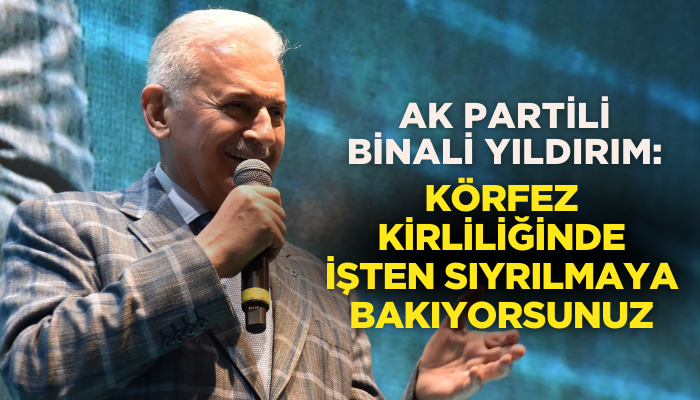 Binali Yıldırım: Körfez kirliliğinde işten sıyrılmaya bakıyorsunuz