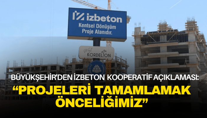 Büyükşehir'den İzbeton kooperatif açıklaması: Projeleri tamamlamak önceliğimiz