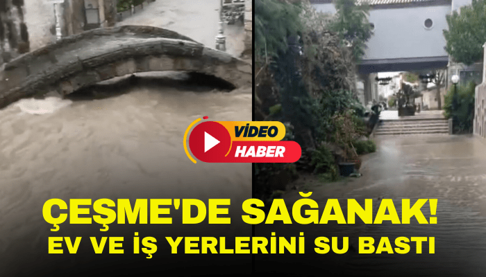 Çeşme'de sağanak etkili oldu! Ev ve iş yerlerini su bastı