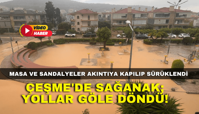 Çeşme'de sağanak; yollar göle döndü!