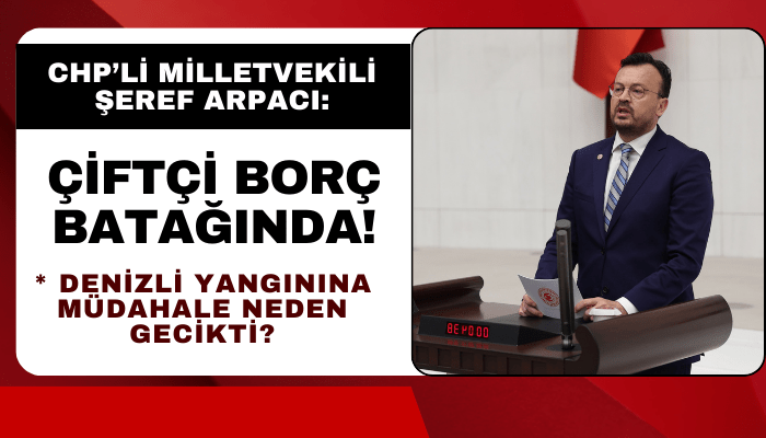 CHP Denizli Milletvekili Şeref Arpacı: Çiftçi borç batağında!