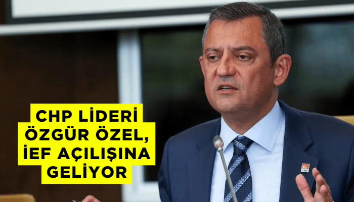 CHP Lideri Özgür Özel, İEF açılışına geliyor