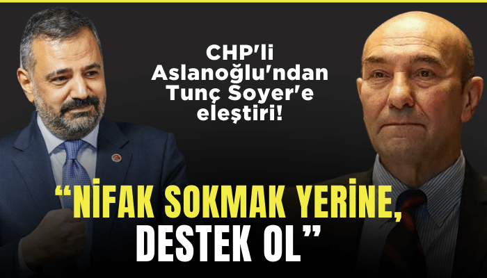 CHP'li Aslanoğlu'ndan Tunç Soyer'e eleştiri: Nifak sokmayalım, destek olalım