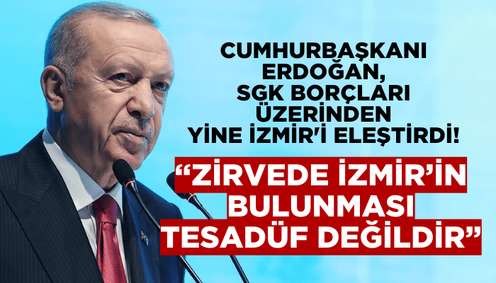 Cumhurbaşkanı Erdoğan yine SGK borçları üzerinden İzmir'i eleştirdi!