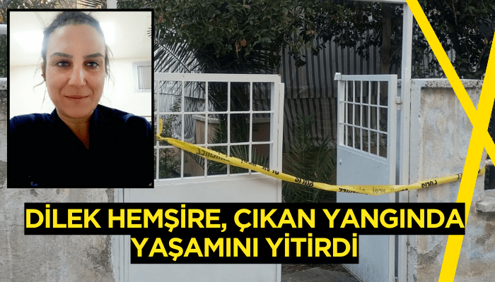 Dilek hemşire, yangında yaşamını yitirdi