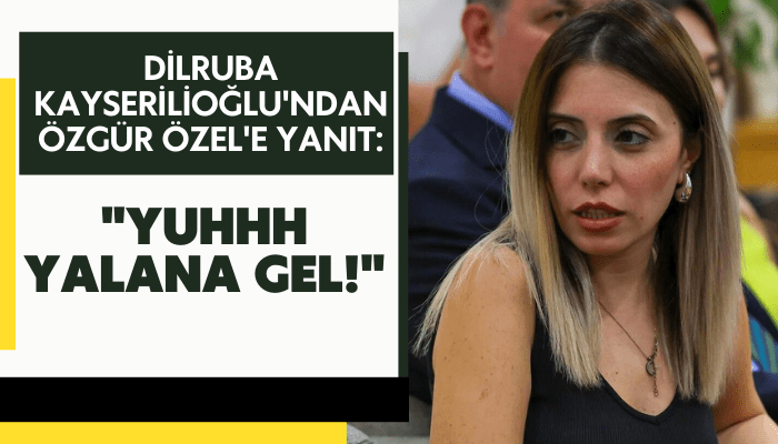 Dilruba Kayserilioğlu'ndan Özgür Özel'e yanıt: 