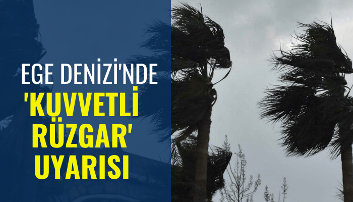 Ege Denizi'nde 'kuvvetli rüzgar' uyarısı