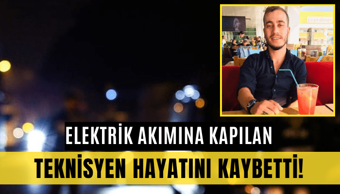 Elektrik akımına kapılan teknisyen hayatını kaybetti!