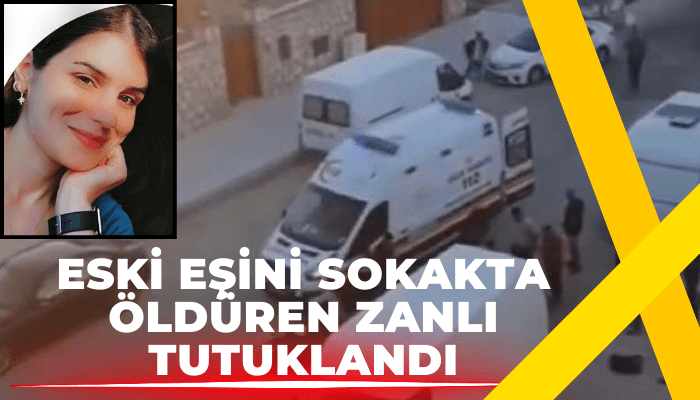 Eski eşini sokakta öldüren zanlı tutuklandı