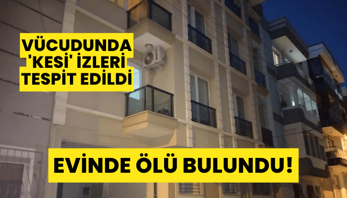 Evinde ölü bulundu, vücudunda 'kesi' izleri tespit edildi