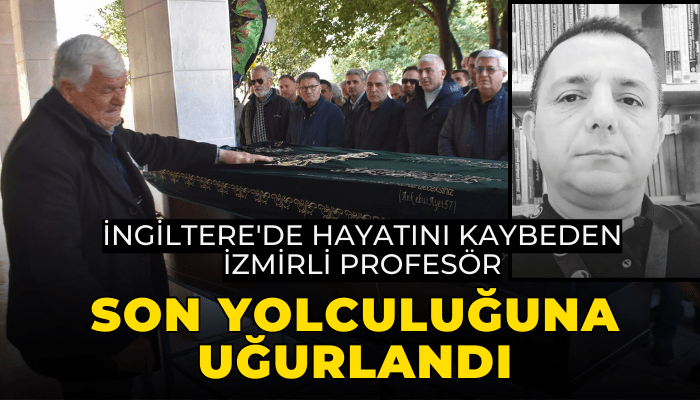 İngiltere'de hayatını kaybeden İzmirli profesör son yolculuğuna uğurlandı