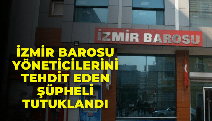 İzmir Barosu yöneticilerini tehdit eden şüpheli tutuklandı