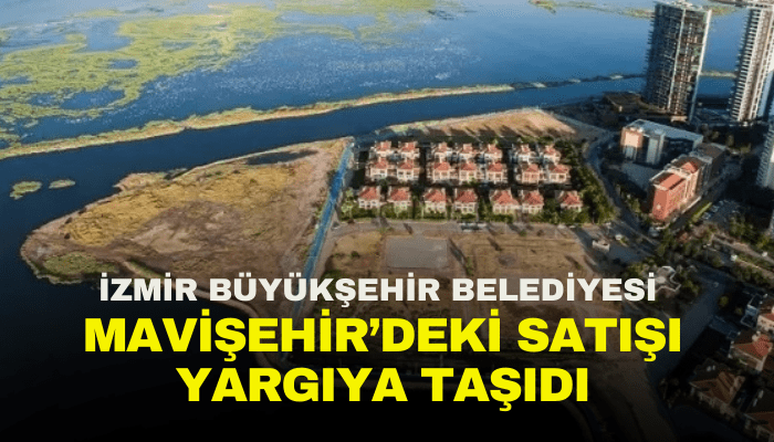 İzmir Büyükşehir Belediyesi Mavişehir’deki satışı yargıya taşıdı