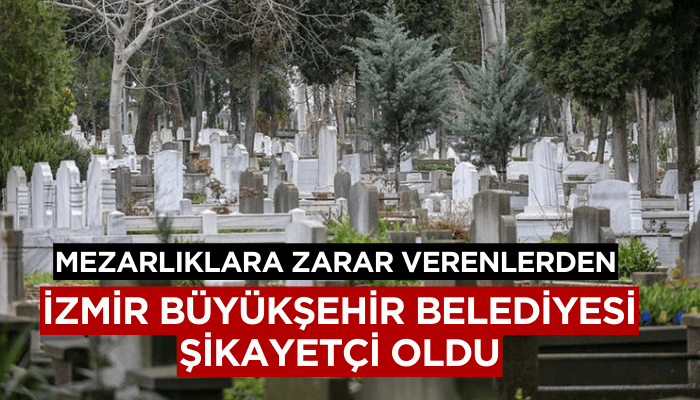 İzmir Büyükşehir Belediyesi mezarlıklara zarar verenlerden şikayetçi oldu