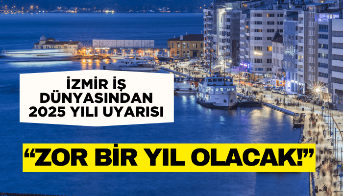 İzmir İş Dünyasından 2025 yılı uyarısı: Zor bir yıl olacak!